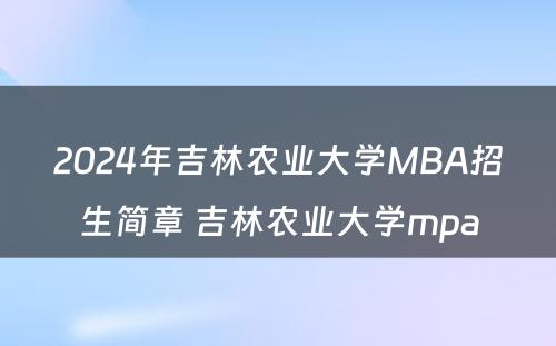 2024年吉林农业大学MBA招生简章 吉林农业大学mpa