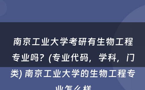 南京工业大学考研有生物工程专业吗？(专业代码，学科，门类) 南京工业大学的生物工程专业怎么样