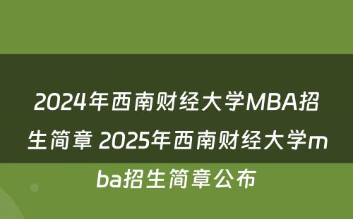 2024年西南财经大学MBA招生简章 2025年西南财经大学mba招生简章公布