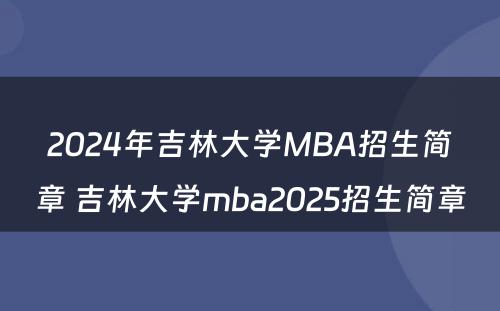 2024年吉林大学MBA招生简章 吉林大学mba2025招生简章
