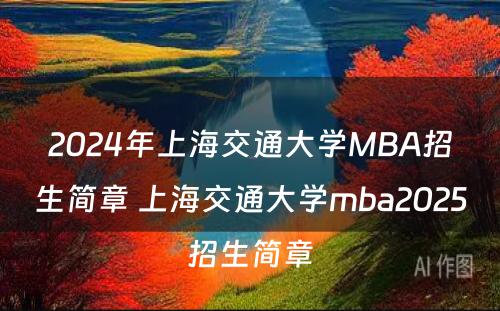 2024年上海交通大学MBA招生简章 上海交通大学mba2025招生简章