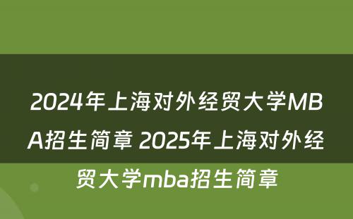 2024年上海对外经贸大学MBA招生简章 2025年上海对外经贸大学mba招生简章