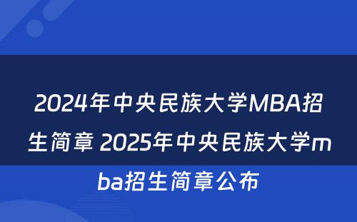 2024年中央民族大学MBA招生简章 2025年中央民族大学mba招生简章公布