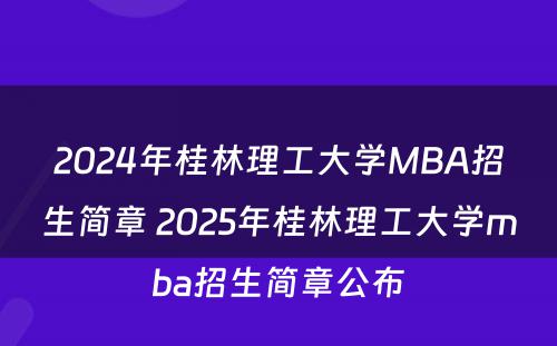 2024年桂林理工大学MBA招生简章 2025年桂林理工大学mba招生简章公布