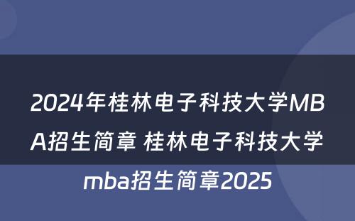 2024年桂林电子科技大学MBA招生简章 桂林电子科技大学mba招生简章2025