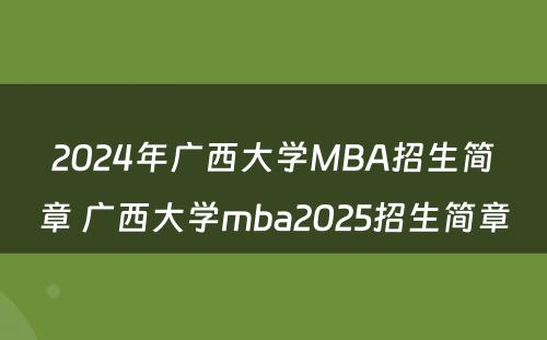 2024年广西大学MBA招生简章 广西大学mba2025招生简章