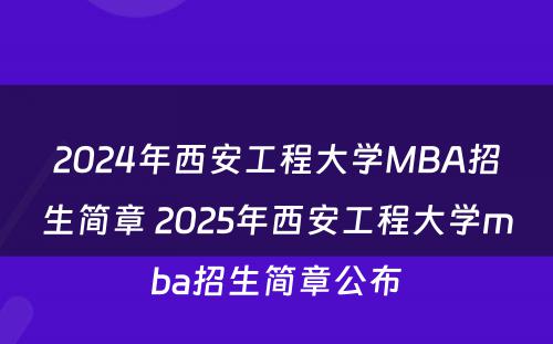 2024年西安工程大学MBA招生简章 2025年西安工程大学mba招生简章公布