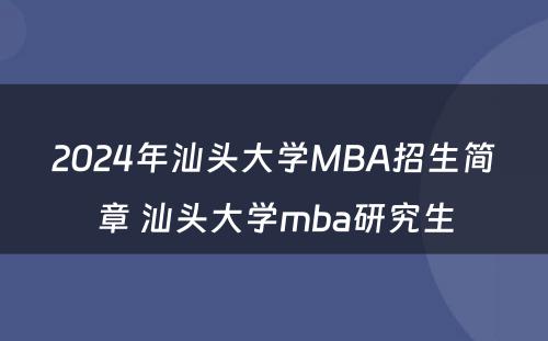 2024年汕头大学MBA招生简章 汕头大学mba研究生