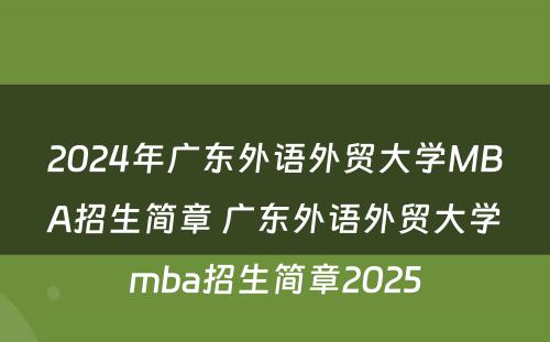 2024年广东外语外贸大学MBA招生简章 广东外语外贸大学mba招生简章2025