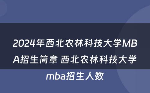 2024年西北农林科技大学MBA招生简章 西北农林科技大学mba招生人数