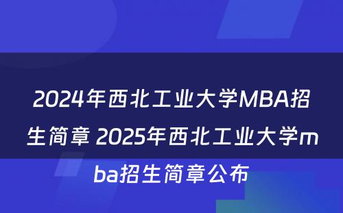 2024年西北工业大学MBA招生简章 2025年西北工业大学mba招生简章公布