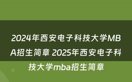 2024年西安电子科技大学MBA招生简章 2025年西安电子科技大学mba招生简章