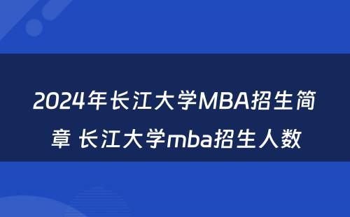 2024年长江大学MBA招生简章 长江大学mba招生人数