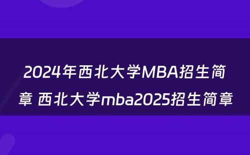 2024年西北大学MBA招生简章 西北大学mba2025招生简章