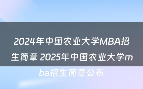 2024年中国农业大学MBA招生简章 2025年中国农业大学mba招生简章公布