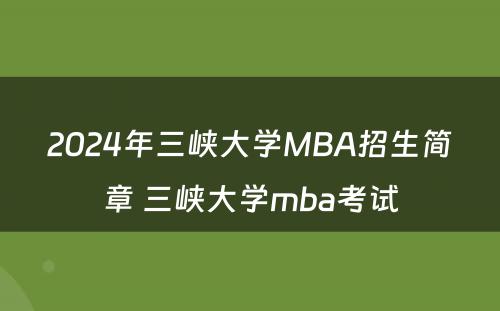 2024年三峡大学MBA招生简章 三峡大学mba考试
