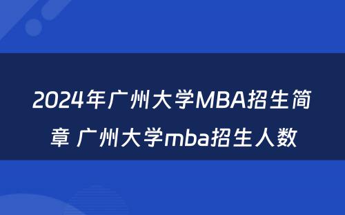2024年广州大学MBA招生简章 广州大学mba招生人数