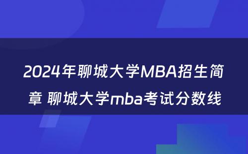 2024年聊城大学MBA招生简章 聊城大学mba考试分数线