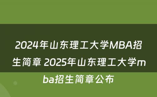 2024年山东理工大学MBA招生简章 2025年山东理工大学mba招生简章公布
