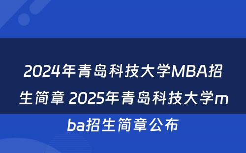 2024年青岛科技大学MBA招生简章 2025年青岛科技大学mba招生简章公布