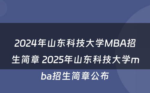 2024年山东科技大学MBA招生简章 2025年山东科技大学mba招生简章公布