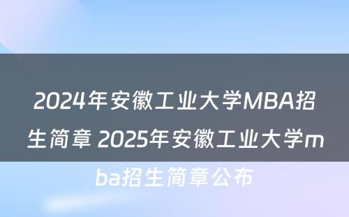 2024年安徽工业大学MBA招生简章 2025年安徽工业大学mba招生简章公布