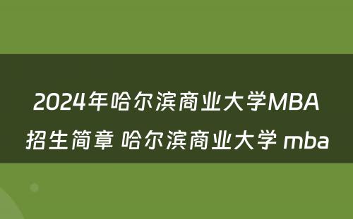 2024年哈尔滨商业大学MBA招生简章 哈尔滨商业大学 mba