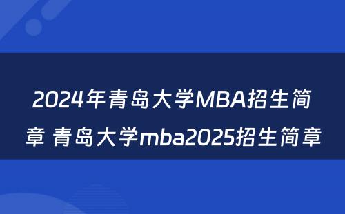 2024年青岛大学MBA招生简章 青岛大学mba2025招生简章