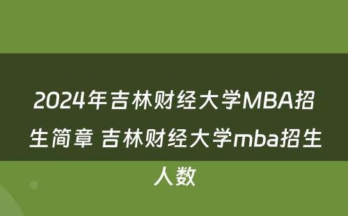 2024年吉林财经大学MBA招生简章 吉林财经大学mba招生人数