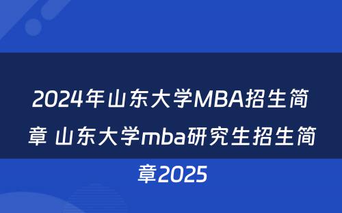 2024年山东大学MBA招生简章 山东大学mba研究生招生简章2025