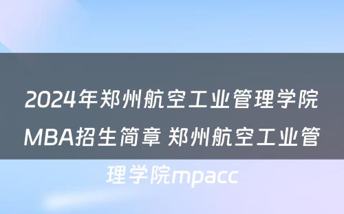 2024年郑州航空工业管理学院MBA招生简章 郑州航空工业管理学院mpacc