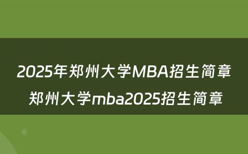 2025年郑州大学MBA招生简章 郑州大学mba2025招生简章
