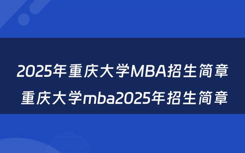2025年重庆大学MBA招生简章 重庆大学mba2025年招生简章
