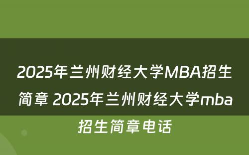 2025年兰州财经大学MBA招生简章 2025年兰州财经大学mba招生简章电话