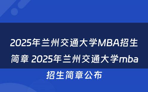 2025年兰州交通大学MBA招生简章 2025年兰州交通大学mba招生简章公布