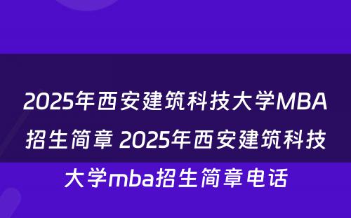2025年西安建筑科技大学MBA招生简章 2025年西安建筑科技大学mba招生简章电话