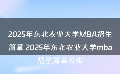 2025年东北农业大学MBA招生简章 2025年东北农业大学mba招生简章公布