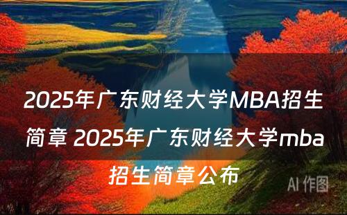 2025年广东财经大学MBA招生简章 2025年广东财经大学mba招生简章公布