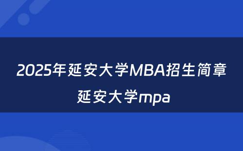 2025年延安大学MBA招生简章 延安大学mpa