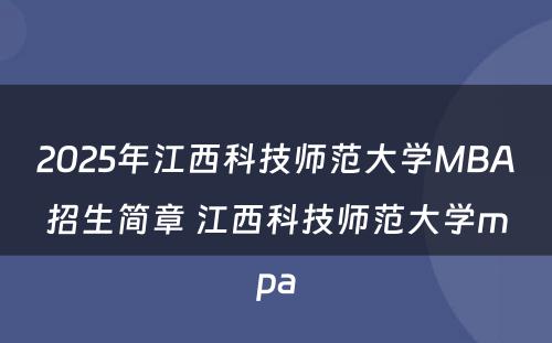 2025年江西科技师范大学MBA招生简章 江西科技师范大学mpa