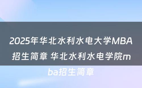 2025年华北水利水电大学MBA招生简章 华北水利水电学院mba招生简章