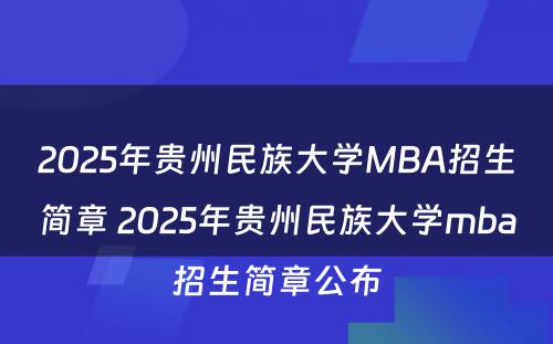 2025年贵州民族大学MBA招生简章 2025年贵州民族大学mba招生简章公布