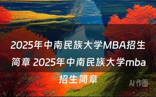2025年中南民族大学MBA招生简章 2025年中南民族大学mba招生简章