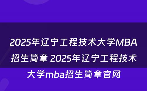 2025年辽宁工程技术大学MBA招生简章 2025年辽宁工程技术大学mba招生简章官网