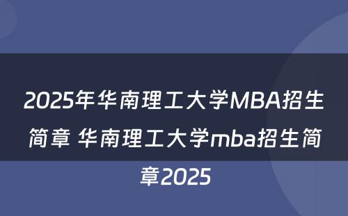 2025年华南理工大学MBA招生简章 华南理工大学mba招生简章2025