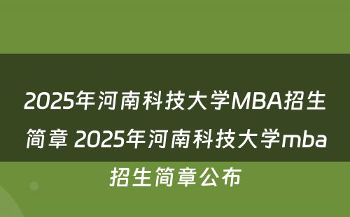 2025年河南科技大学MBA招生简章 2025年河南科技大学mba招生简章公布