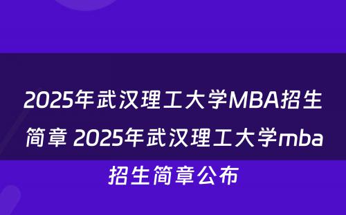 2025年武汉理工大学MBA招生简章 2025年武汉理工大学mba招生简章公布