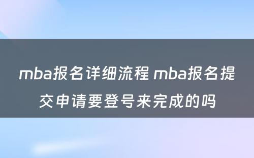 mba报名详细流程 mba报名提交申请要登号来完成的吗