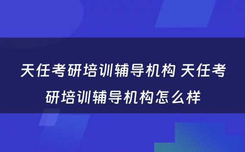 天任考研培训辅导机构 天任考研培训辅导机构怎么样