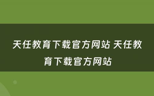 天任教育下载官方网站 天任教育下载官方网站